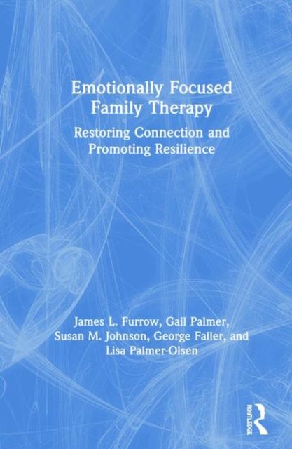 Emotionally Focused Family Therapy : Restoring Connection and Promoting Resilience