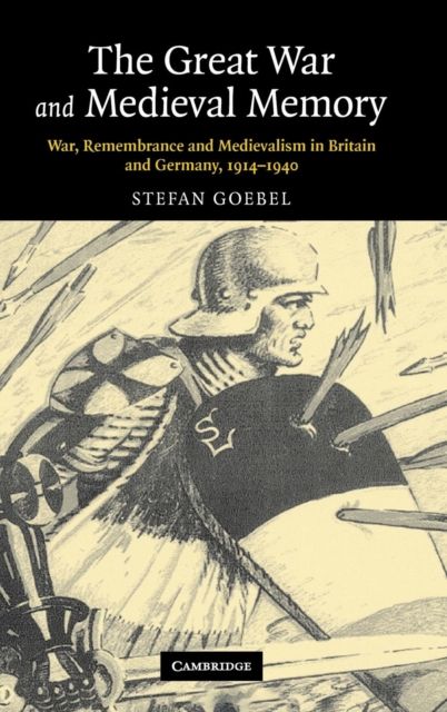 The Great War and Medieval Memory : War, Remembrance and Medievalism in Britain and Germany, 1914–1940