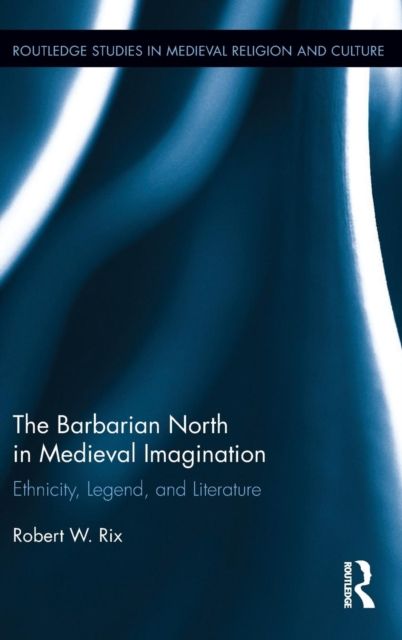 The Barbarian North in Medieval Imagination : Ethnicity, Legend, and Literature