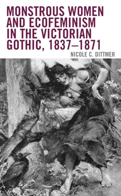 Monstrous Women and Ecofeminism in the Victorian Gothic, 1837–1871