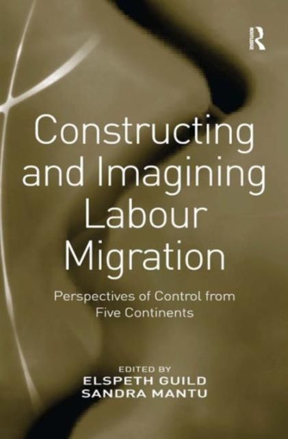 Constructing and Imagining Labour Migration : Perspectives of Control from Five Continents