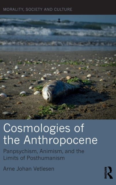 Cosmologies of the Anthropocene : Panpsychism, Animism, and the Limits of Posthumanism