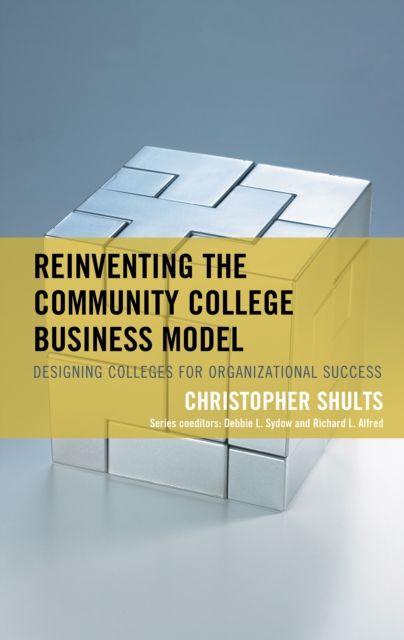 Reinventing the Community College Business Model : Designing Colleges for Organizational Success
