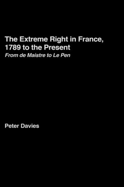 The Extreme Right in France, 1789 to the Present : From de Maistre to Le Pen