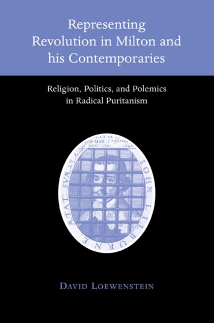 Representing Revolution in Milton and his Contemporaries : Religion, Politics, and Polemics in Radical Puritanism