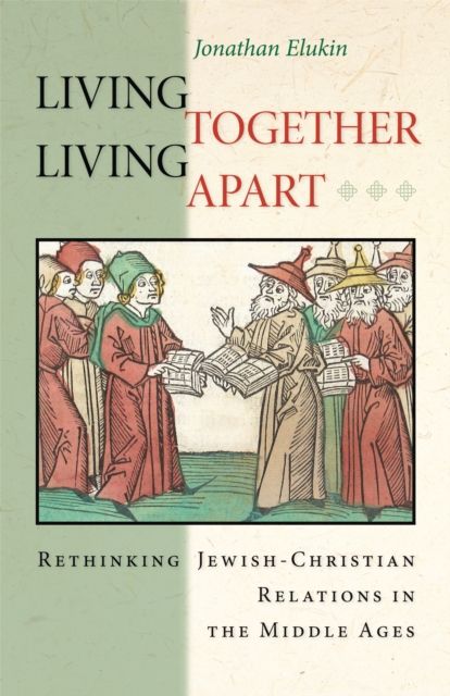 Living Together, Living Apart : Rethinking Jewish-Christian Relations in the Middle Ages