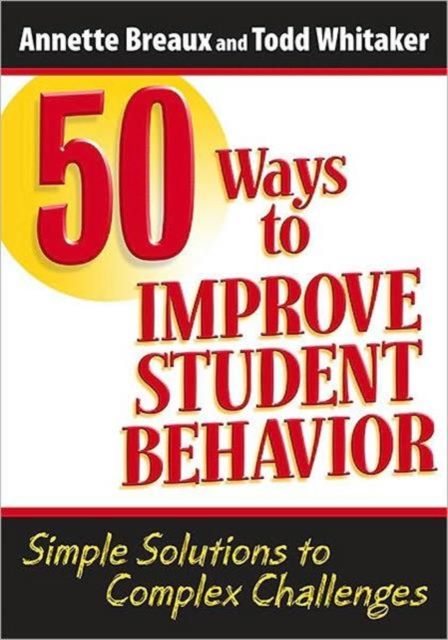 50 Ways to Improve Student Behavior : Simple Solutions to Complex Challenges