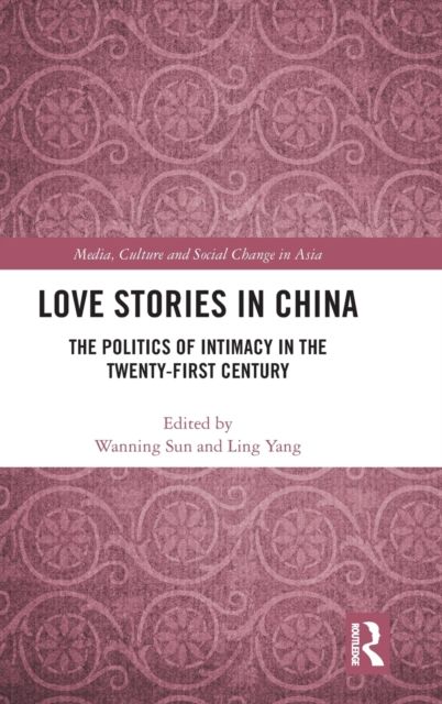 Love Stories in China : The Politics of Intimacy in the Twenty-First Century