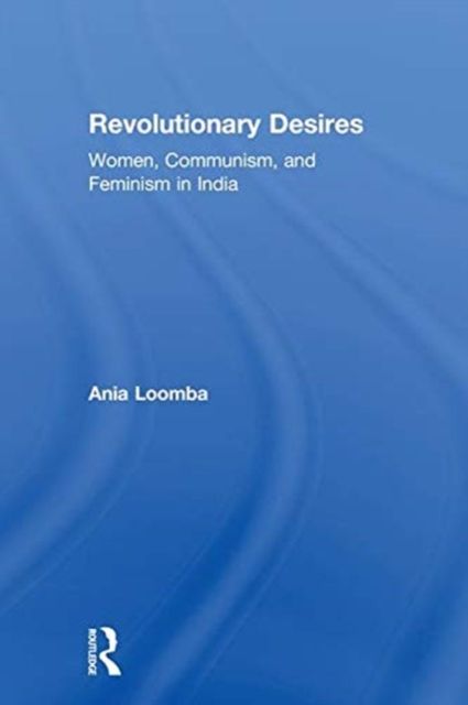 Revolutionary Desires : Women, Communism, and Feminism in India