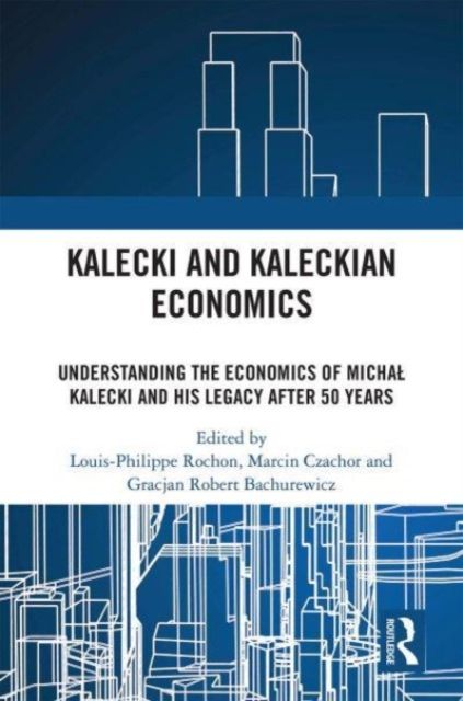 Kalecki and Kaleckian Economics : Understanding the Economics of Michal Kalecki and His Legacy after 50 Years
