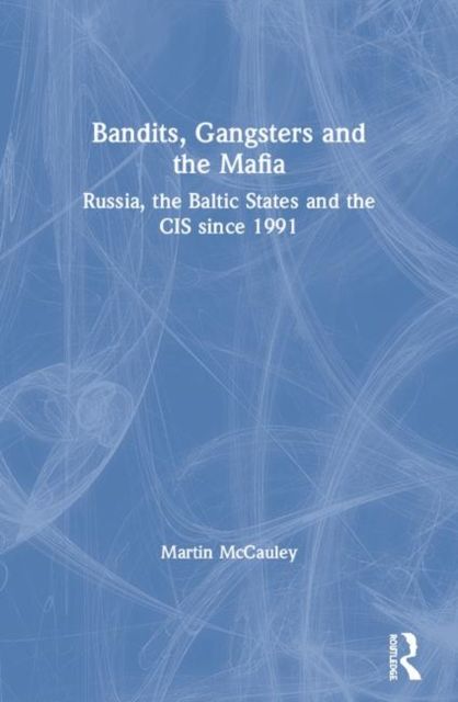 Bandits, Gangsters and the Mafia : Russia, the Baltic States and the CIS since 1991
