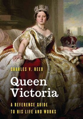 Queen Victoria : A Reference Guide to Her Life and Works