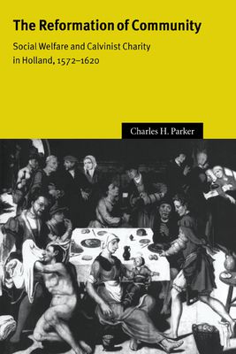 The Reformation of Community : Social Welfare and Calvinist Charity in Holland, 1572–1620