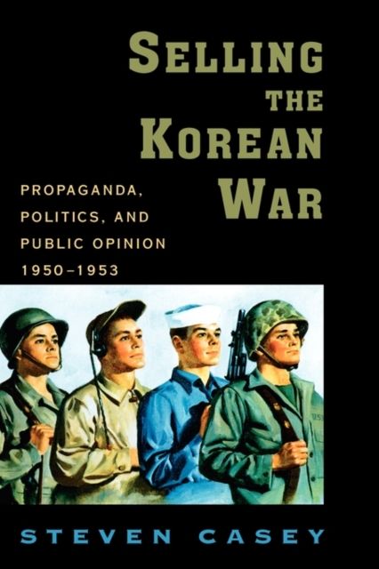 Selling the Korean War : Propaganda, Politics, and Public Opinion in the United States, 1950-1953