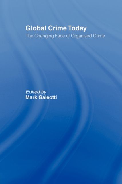 Global Crime Today : The Changing Face of Organised Crime
