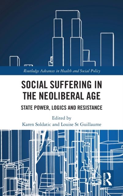 Social Suffering in the Neoliberal Age : State Power, Logics and Resistance