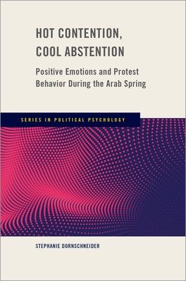 Hot Contention, Cool Abstention : Positive Emotions and Protest Behavior During the Arab Spring