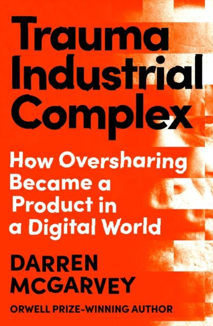 Trauma Industrial Complex : How Oversharing Became a Product in a Digital World