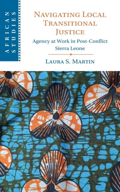 Navigating Local Transitional Justice : Agency at Work in Post-Conflict Sierra Leone