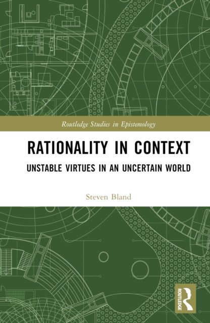 Rationality in Context : Unstable Virtues in an Uncertain World