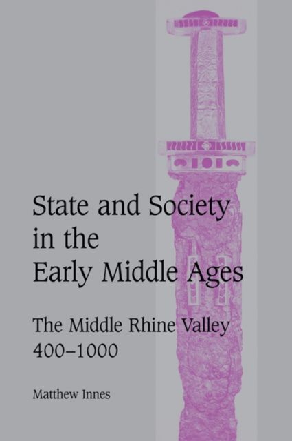 State and Society in the Early Middle Ages : The Middle Rhine Valley, 400–1000