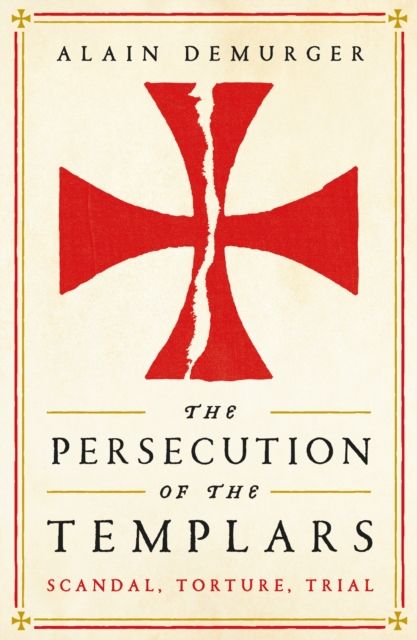 The Persecution of the Templars : Scandal, Torture, Trial