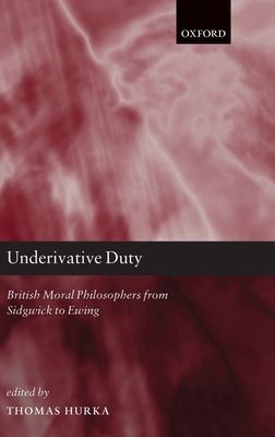 Underivative Duty : British Moral Philosophers from Sidgwick to Ewing