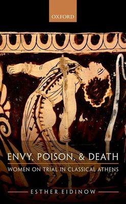 Envy, Poison, and Death : Women on Trial in Classical Athens