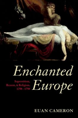 Enchanted Europe : Superstition, Reason, and Religion 1250-1750