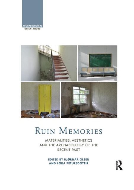 Ruin Memories : Materialities, Aesthetics and the Archaeology of the Recent Past