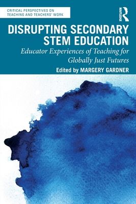 Disrupting Secondary STEM Education : Educator Experiences of Teaching for Globally Just Futures
