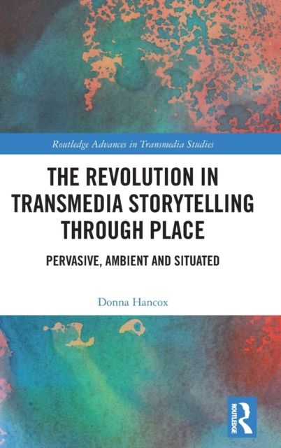 The Revolution in Transmedia Storytelling through Place : Pervasive, Ambient and Situated