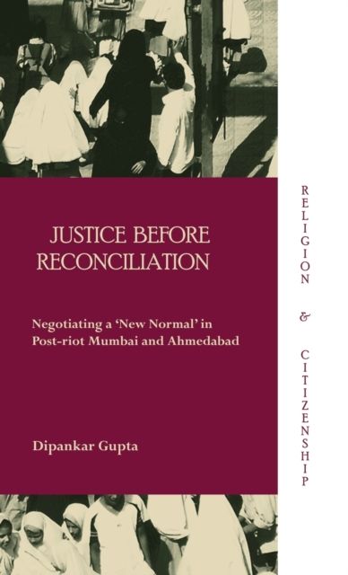 Justice before Reconciliation : Negotiating a ‘New Normal’ in Post-riot Mumbai and Ahmedabad