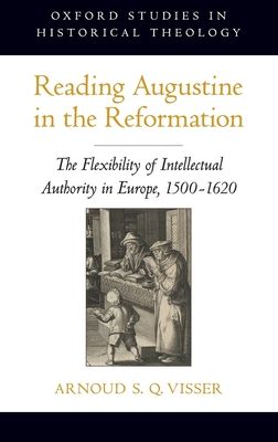 Reading Augustine in the Reformation : The Flexibility of Intellectual Authority in Europe, 1500-1620