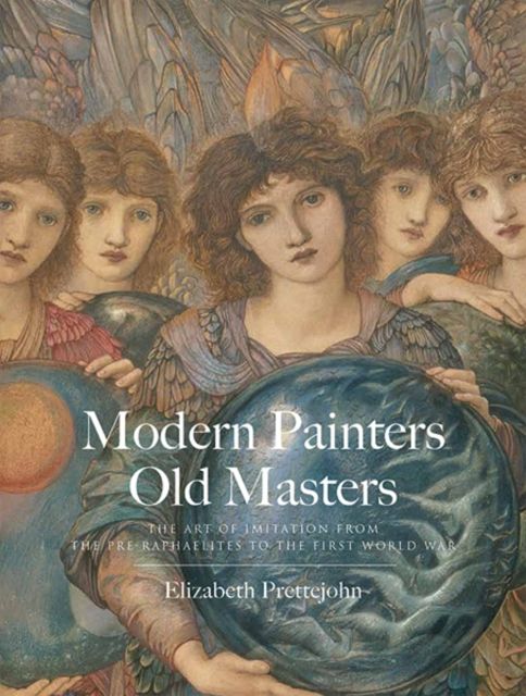 Modern Painters, Old Masters : The Art of Imitation from the Pre-Raphaelites to the First World War