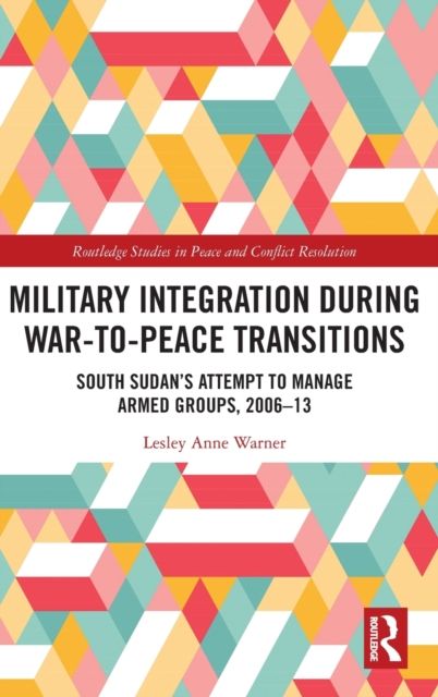 Military Integration during War-to-Peace Transitions : South Sudan’s Attempt to Manage Armed Groups, 2006-13