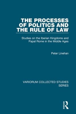 The Processes of Politics and the Rule of Law : Studies on the Iberian Kingdoms and Papal Rome in the Middle Ages