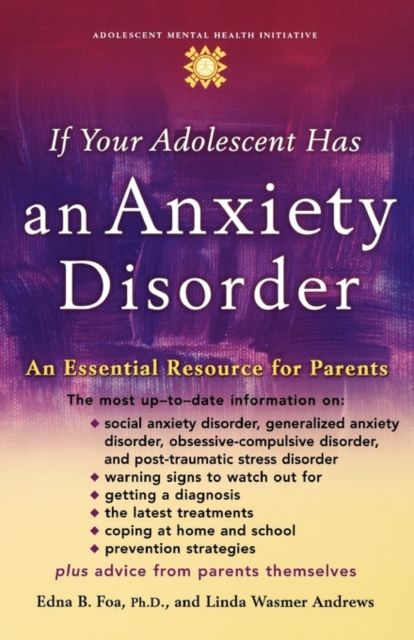 If Your Adolescent Has an Anxiety Disorder : An Essential Resource for Parents