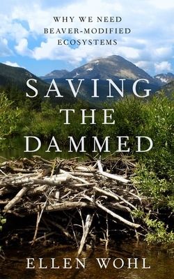 Forsidebilde av Saving the Dammed : Why We Need Beaver-Modified Ecosystems