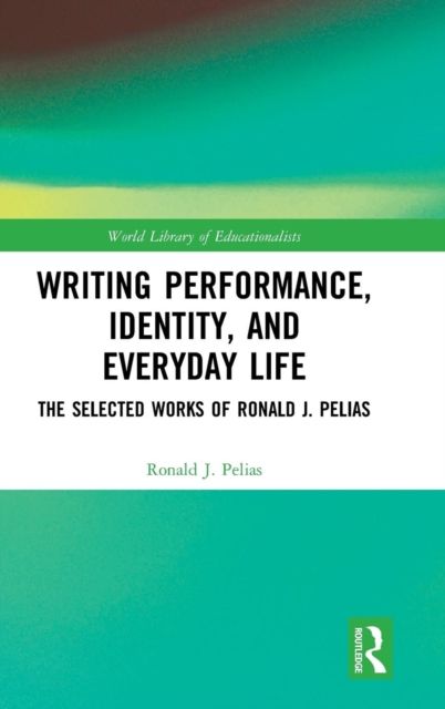 Writing Performance, Identity, and Everyday Life : The Selected Works of Ronald J. Pelias