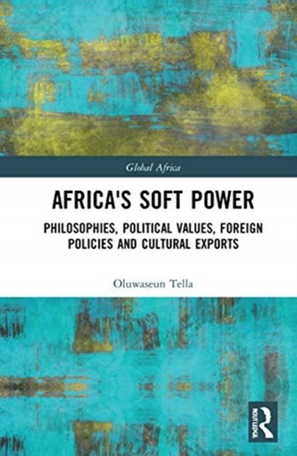 Africa's Soft Power : Philosophies, Political Values, Foreign Policies and Cultural Exports