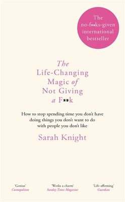 The life-changing magic of not giving a f**k : how to stop spending time you don't have doing things you don't want to do with people you don't like