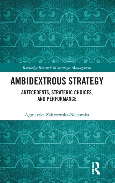 Ambidextrous Strategy : Antecedents, Strategic Choices, and Performance