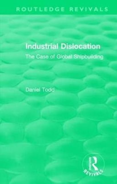 Routledge Revivals: Industrial Dislocation (1991) : The Case of Global Shipbuilding
