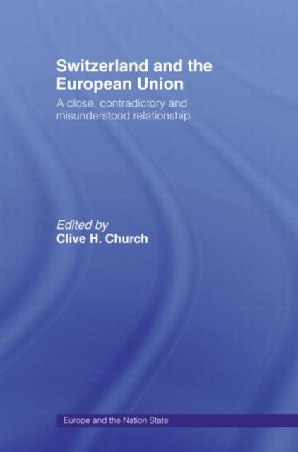 Switzerland and the European Union : A Close, Contradictory and Misunderstood Relationship