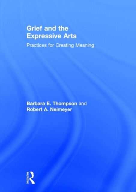 Grief and the Expressive Arts : Practices for Creating Meaning