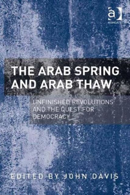 The Arab Spring and Arab Thaw : Unfinished Revolutions and the Quest for Democracy