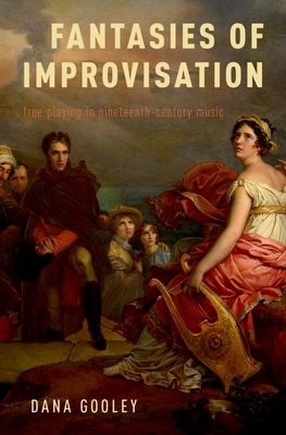 Fantasies of Improvisation : Free Playing in Nineteenth-Century Music