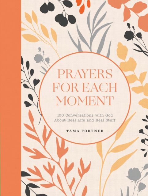Prayers for Each Moment : 100 Conversations with God About Real Life and Real Stuff: A Prayer Book