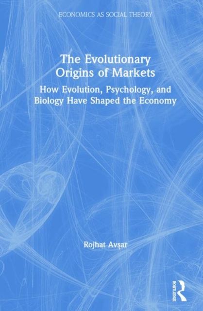 The Evolutionary Origins of Markets : How Evolution, Psychology and Biology Have Shaped the Economy